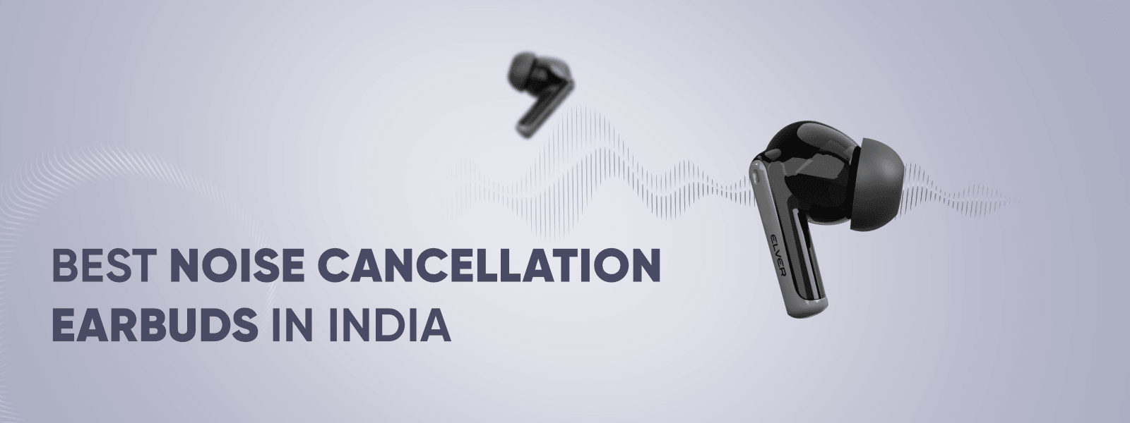 Best Noise Cancelling Earbuds in India: A Buyer’s Guide - Elver
