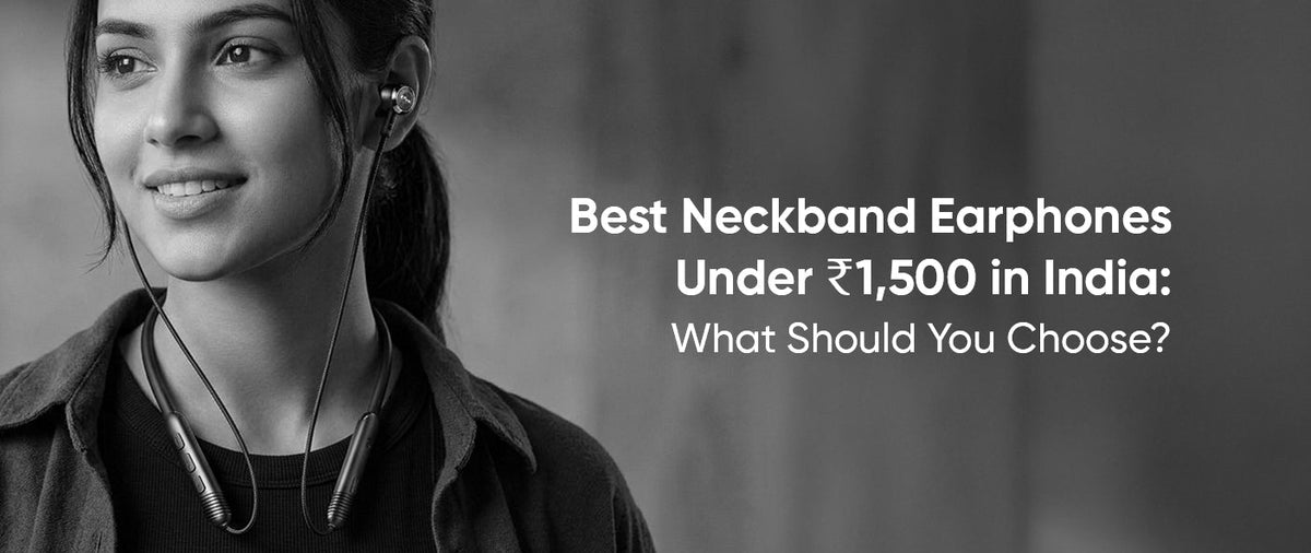 Best Neckband Earphones Under ₹1,500 in India: What Should You Choose?